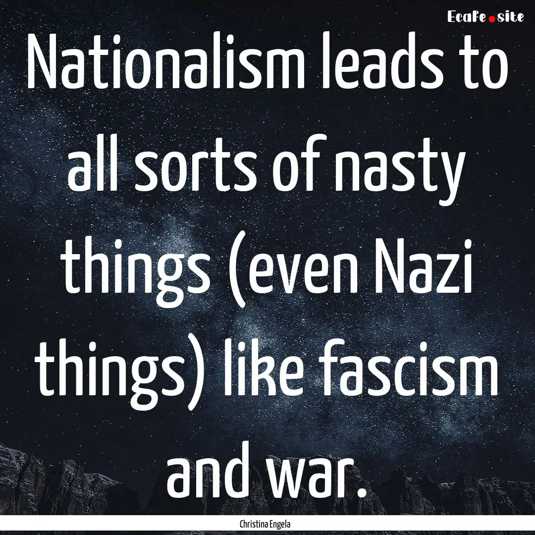 Nationalism leads to all sorts of nasty things.... : Quote by Christina Engela