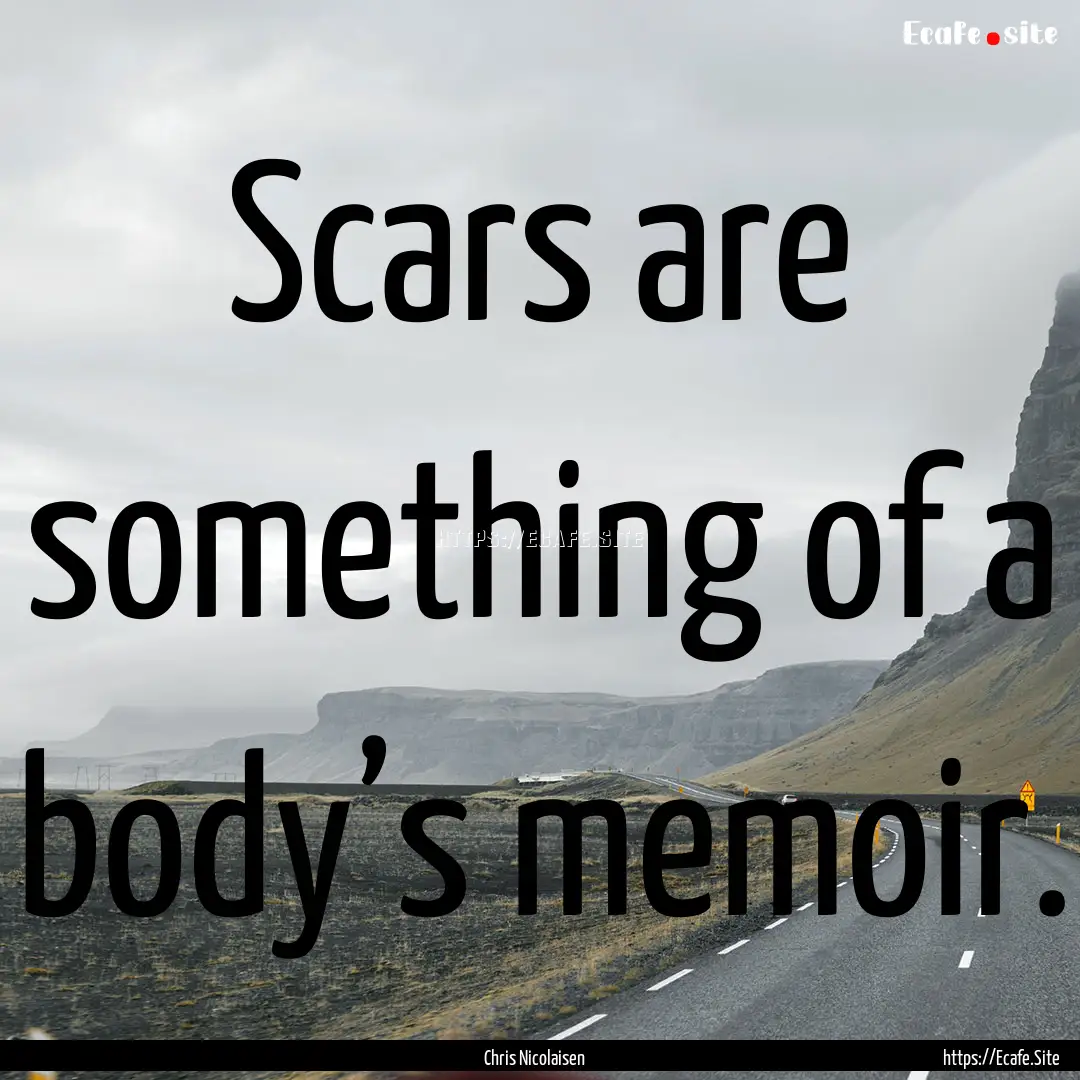 Scars are something of a body’s memoir..... : Quote by Chris Nicolaisen