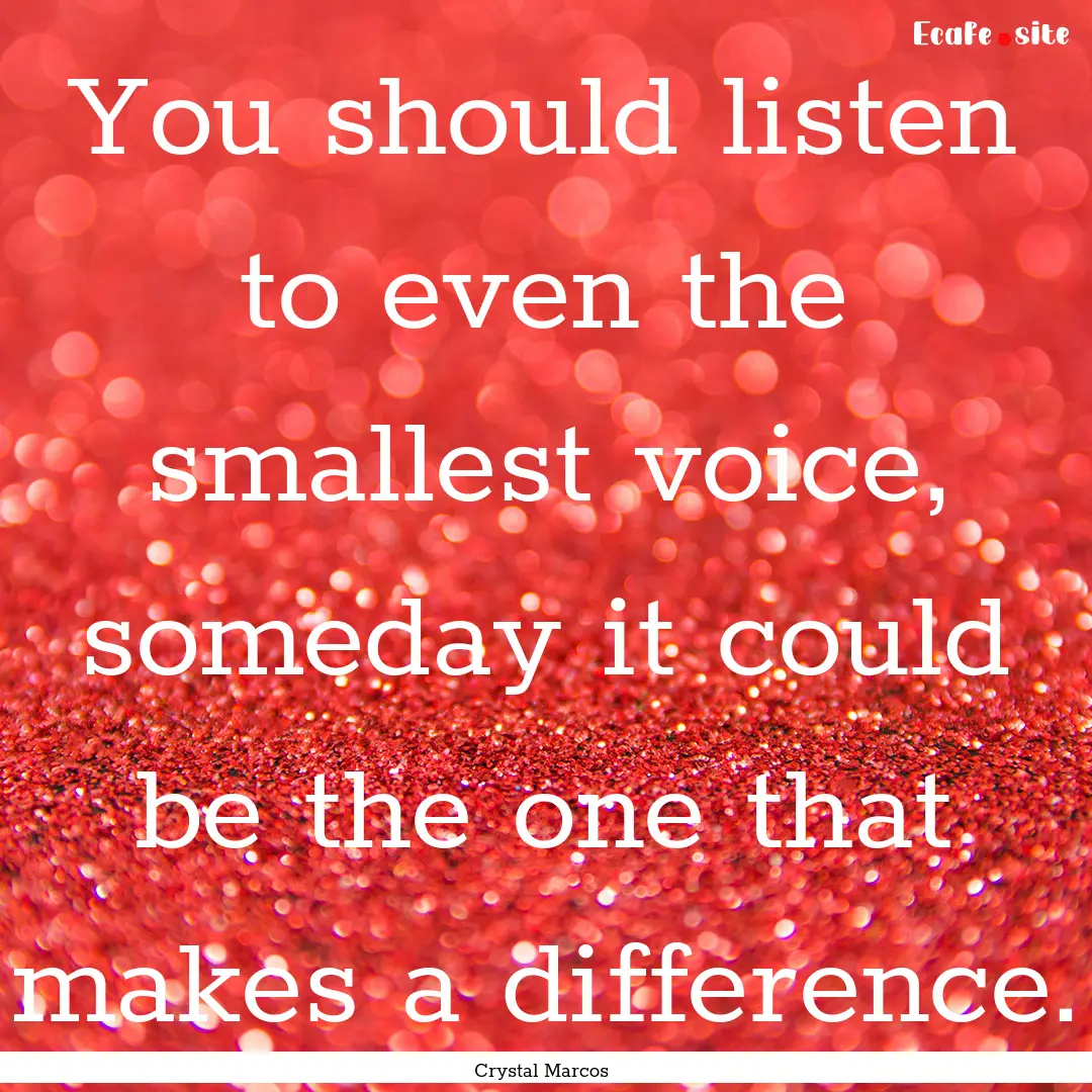 You should listen to even the smallest voice,.... : Quote by Crystal Marcos