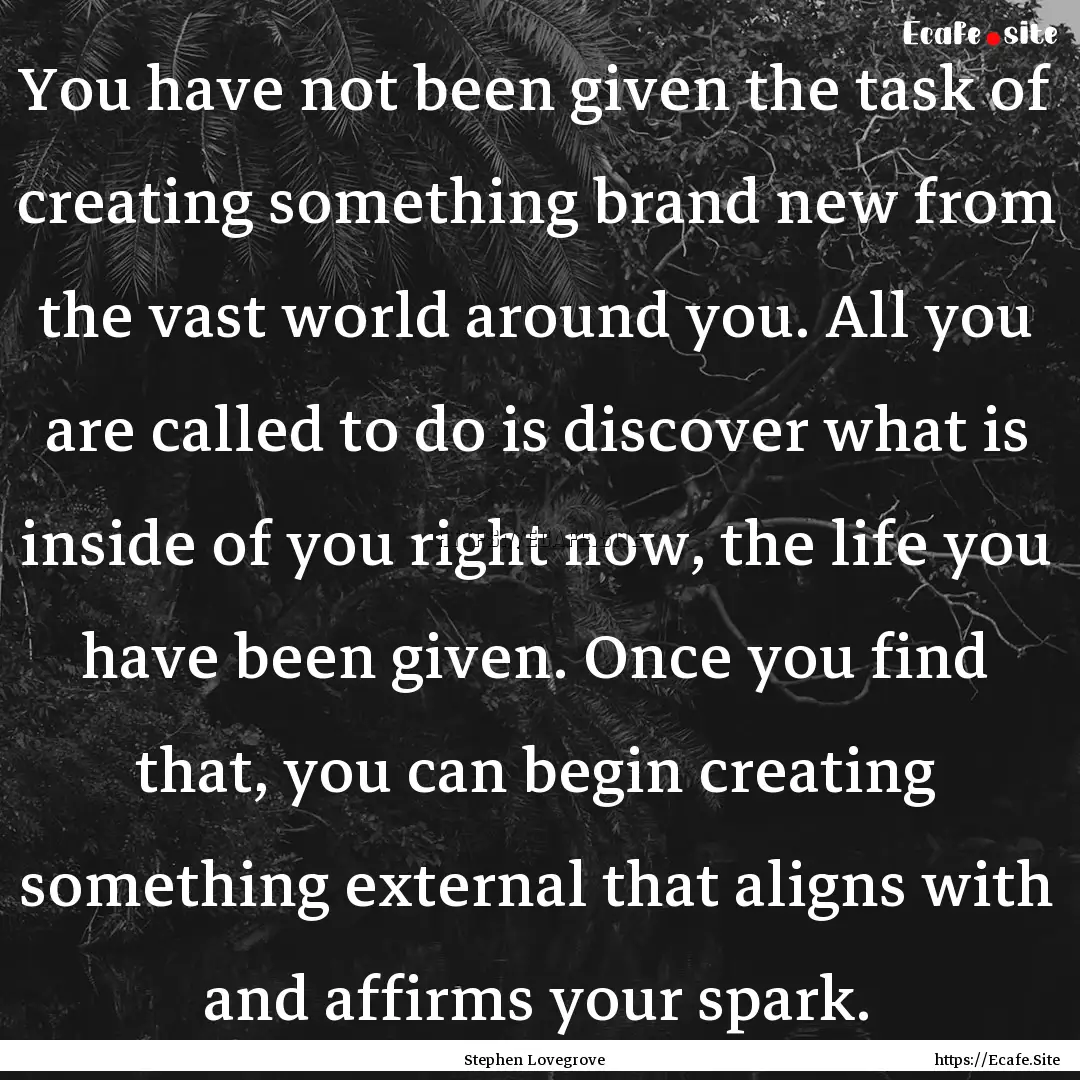 You have not been given the task of creating.... : Quote by Stephen Lovegrove