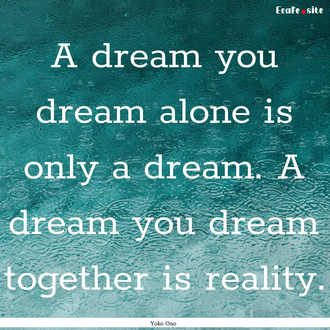 A dream you dream alone is only a dream..... : Quote by Yoko Ono