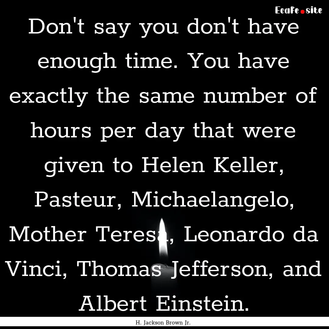 Don't say you don't have enough time. You.... : Quote by H. Jackson Brown Jr.