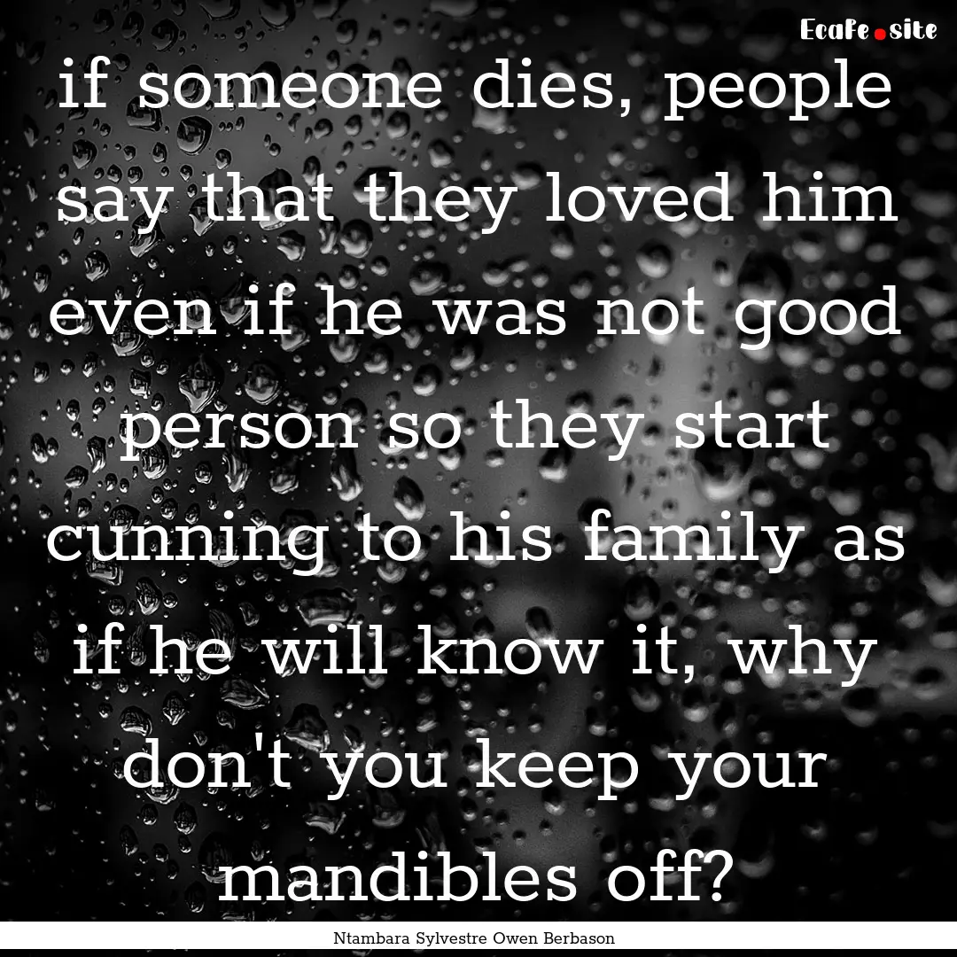 if someone dies, people say that they loved.... : Quote by Ntambara Sylvestre Owen Berbason