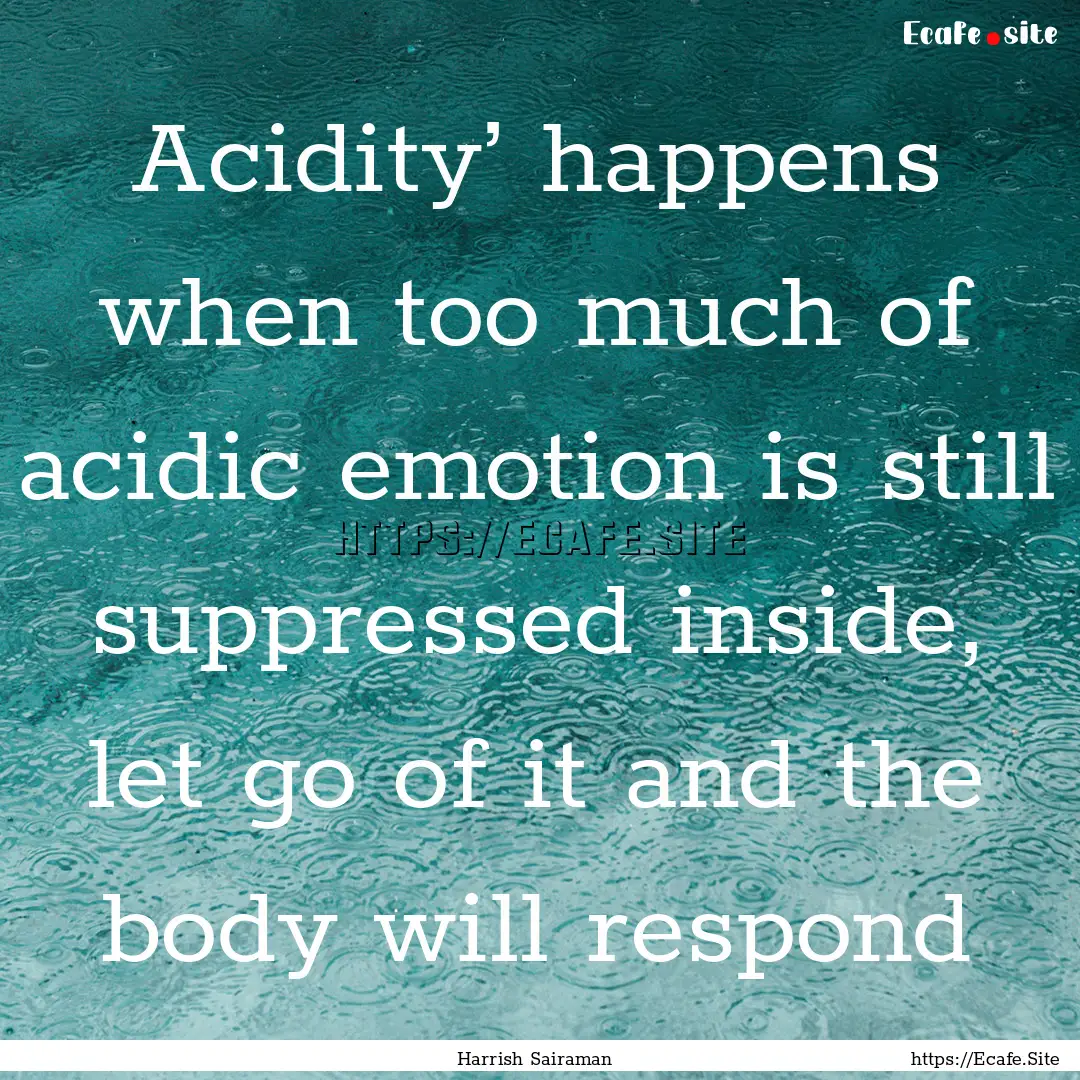 Acidity’ happens when too much of acidic.... : Quote by Harrish Sairaman