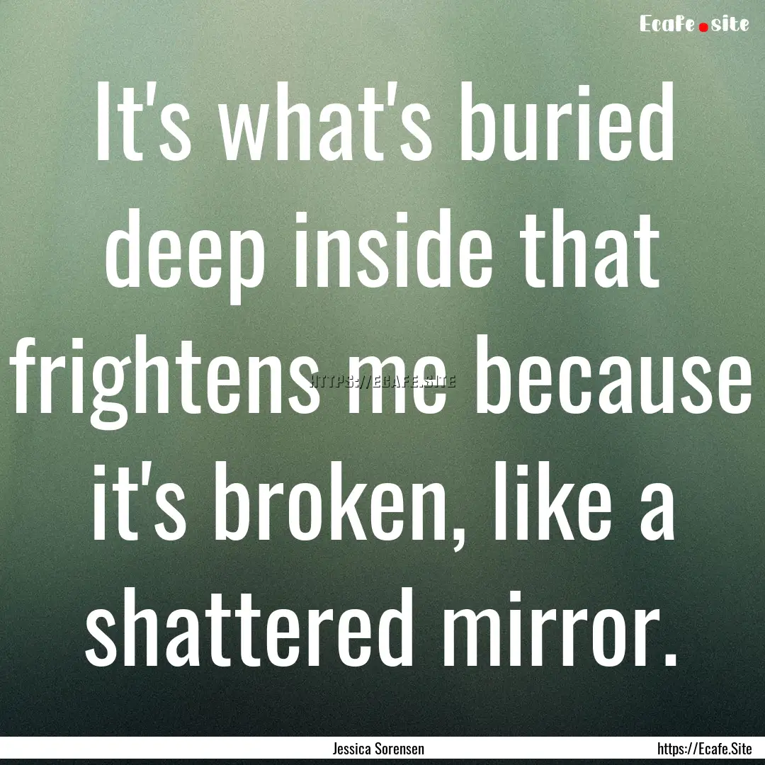 It's what's buried deep inside that frightens.... : Quote by Jessica Sorensen