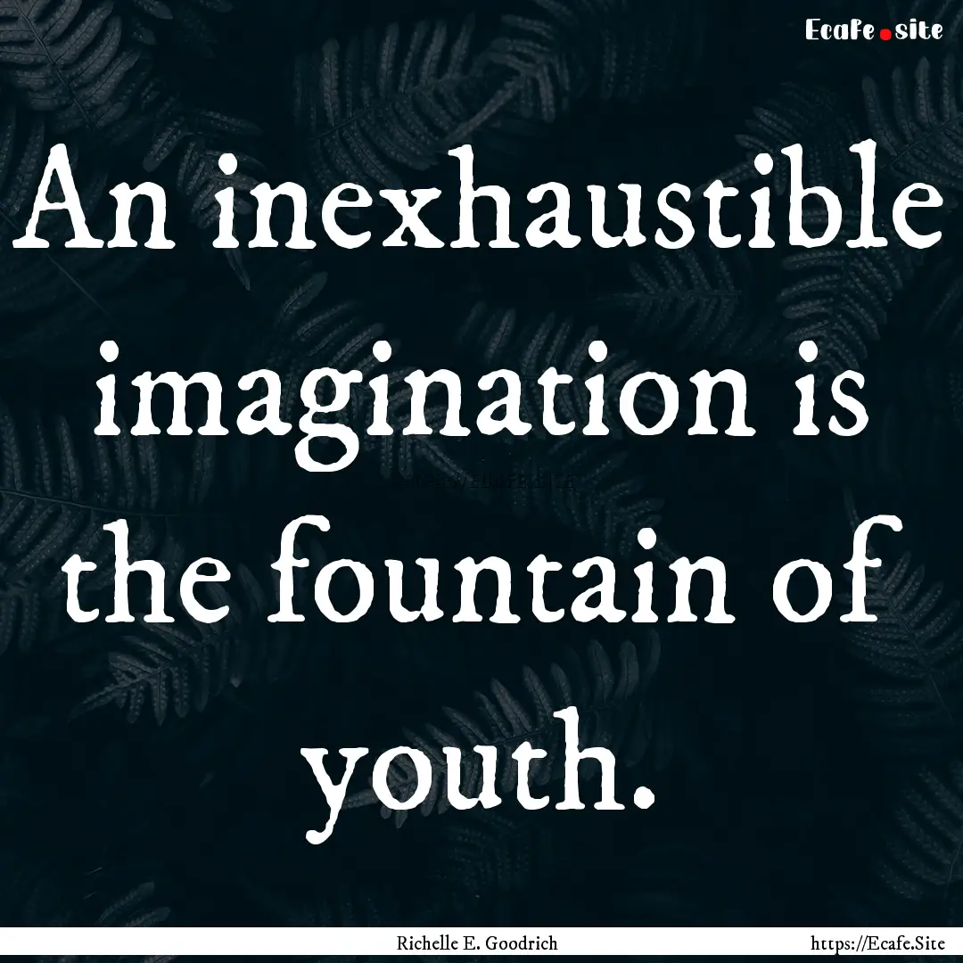 An inexhaustible imagination is the fountain.... : Quote by Richelle E. Goodrich