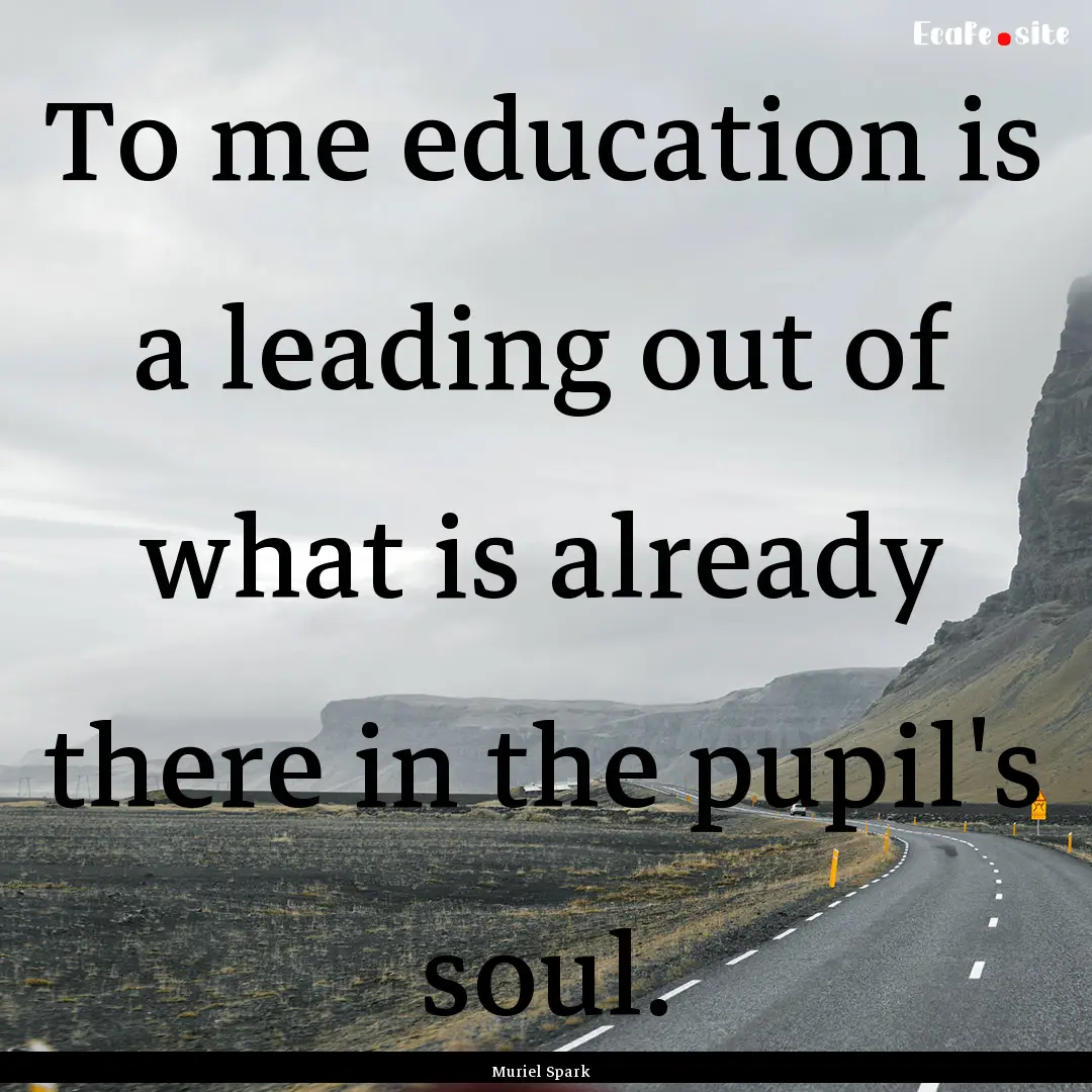 To me education is a leading out of what.... : Quote by Muriel Spark