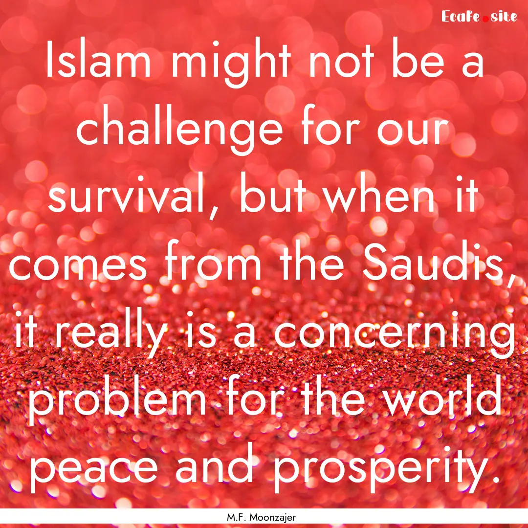 Islam might not be a challenge for our survival,.... : Quote by M.F. Moonzajer