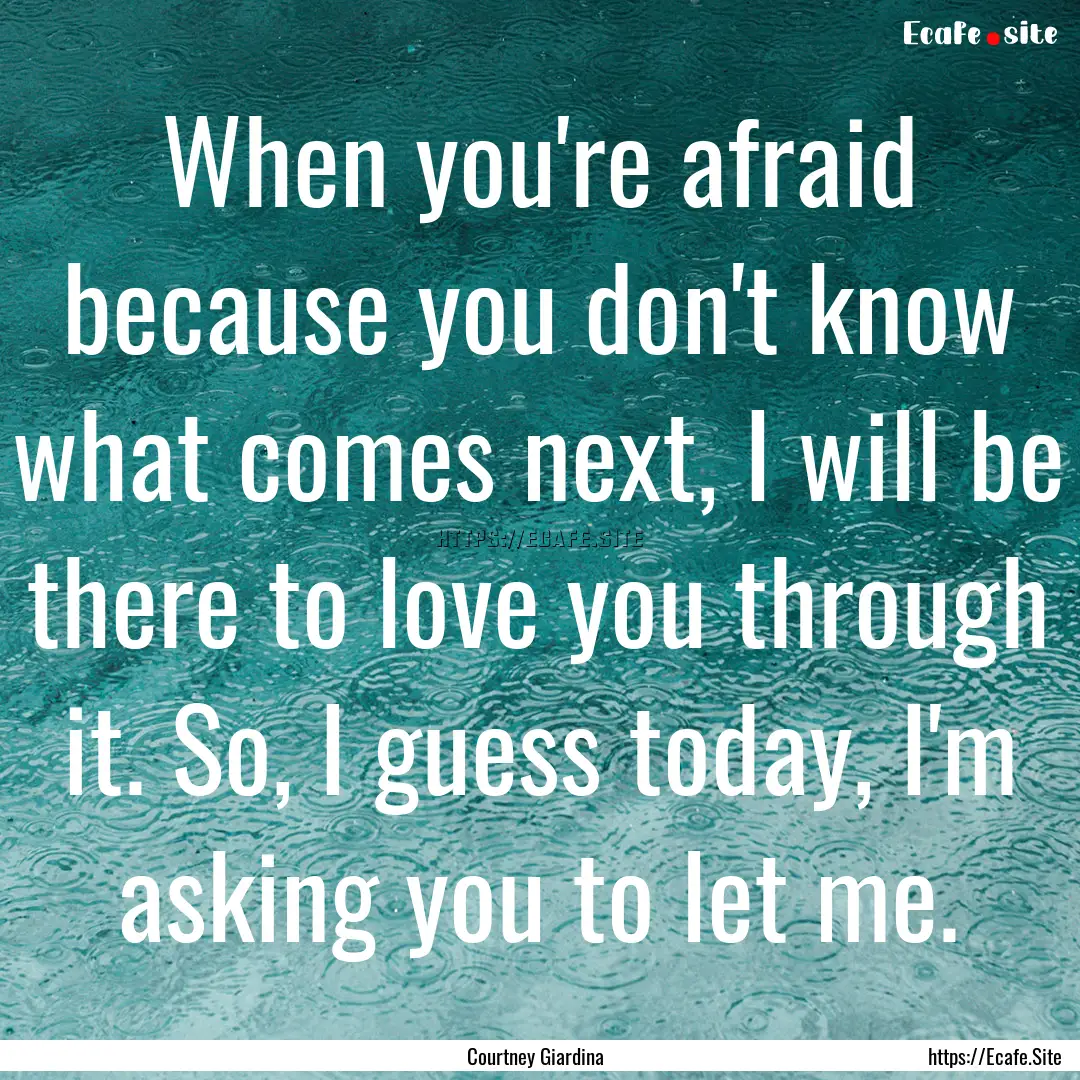 When you're afraid because you don't know.... : Quote by Courtney Giardina