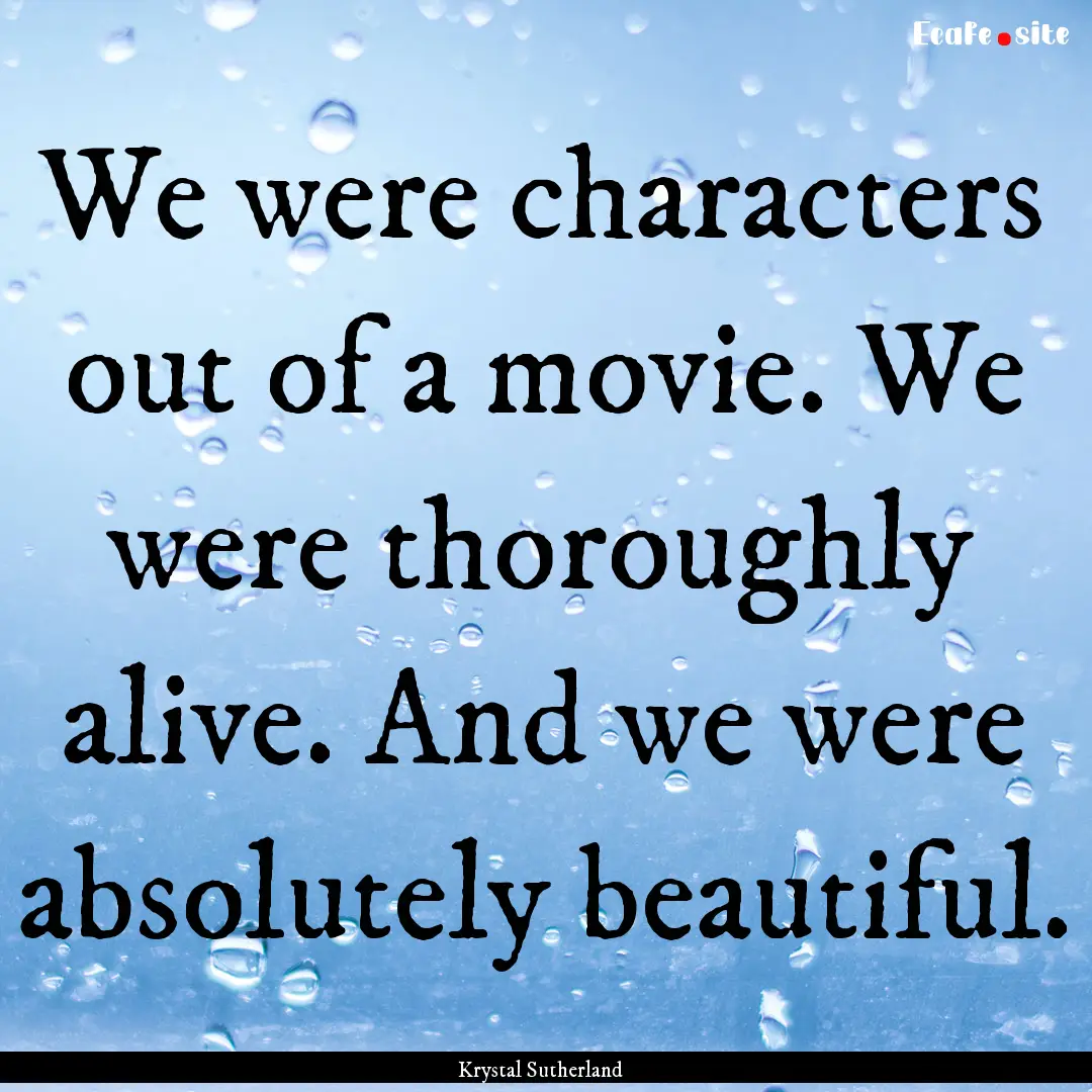 We were characters out of a movie. We were.... : Quote by Krystal Sutherland