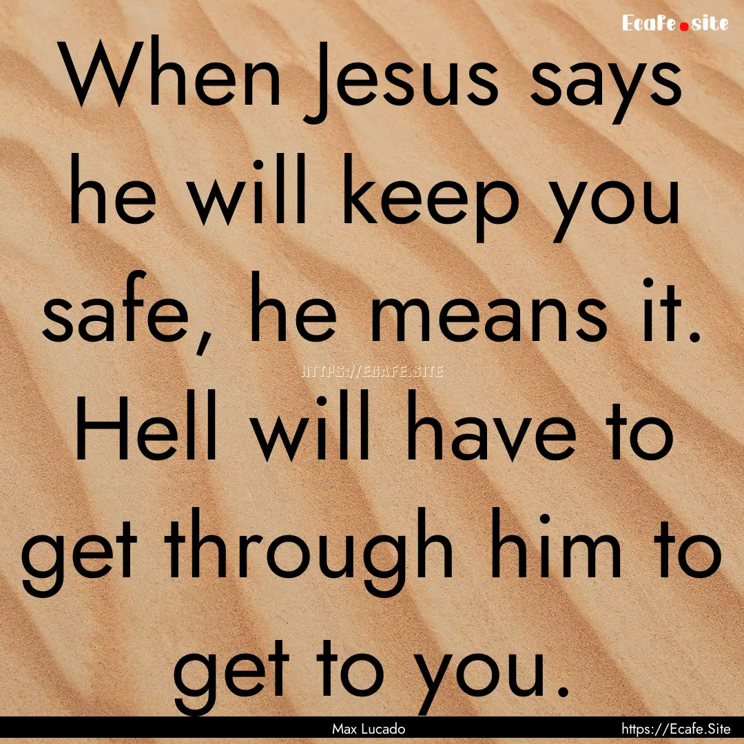 When Jesus says he will keep you safe, he.... : Quote by Max Lucado