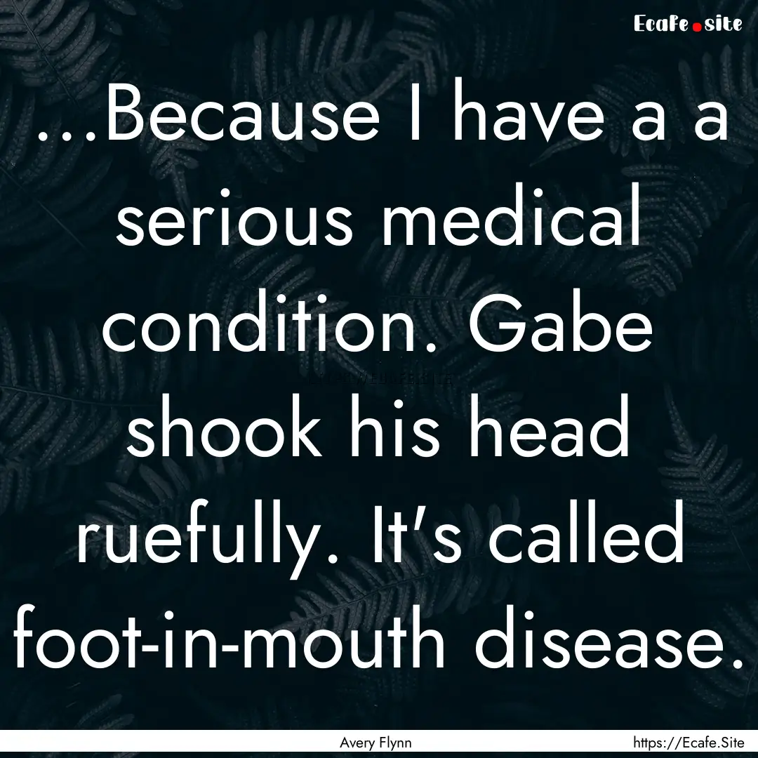 ...Because I have a a serious medical condition..... : Quote by Avery Flynn