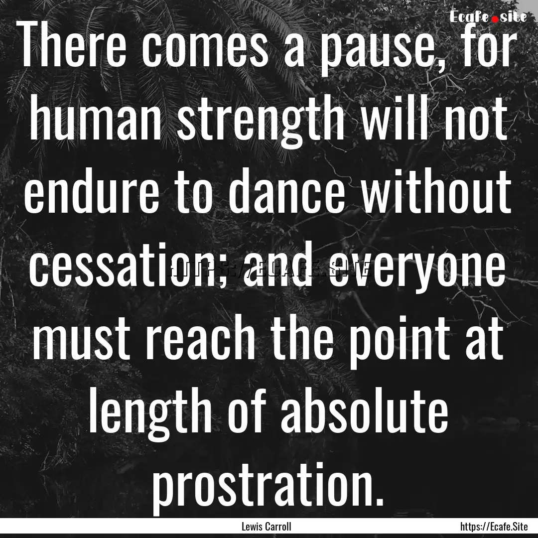 There comes a pause, for human strength will.... : Quote by Lewis Carroll