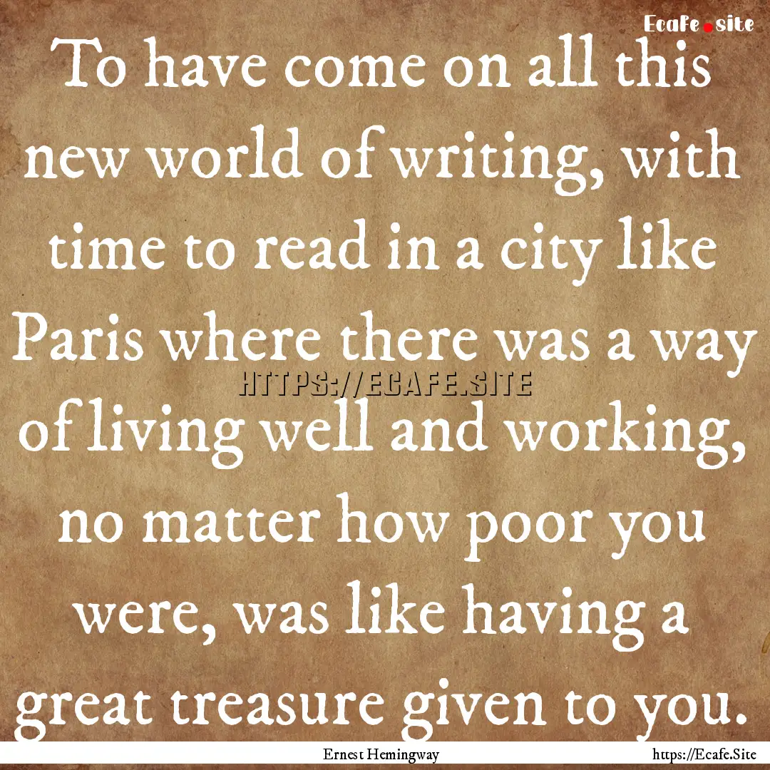 To have come on all this new world of writing,.... : Quote by Ernest Hemingway