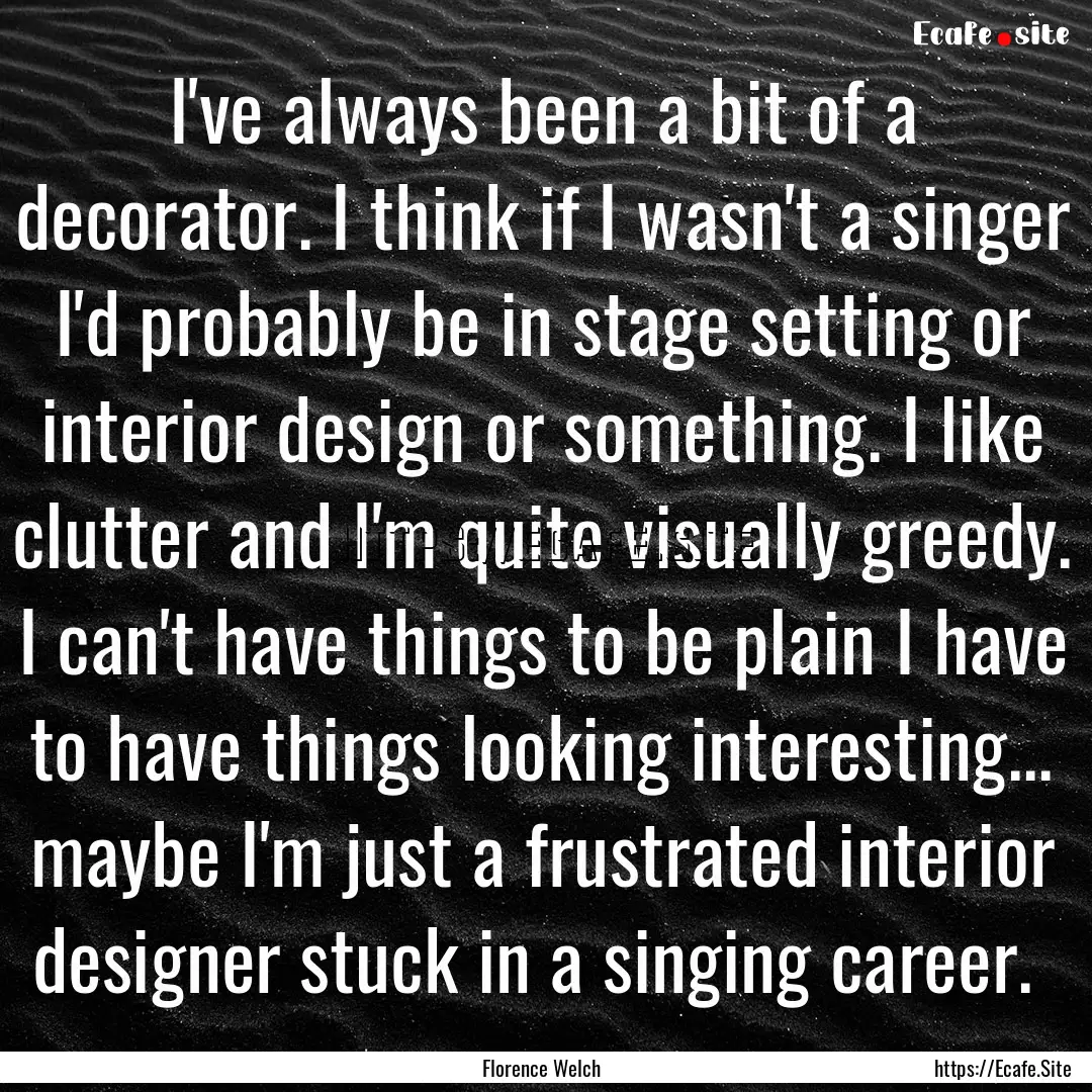 I've always been a bit of a decorator. I.... : Quote by Florence Welch