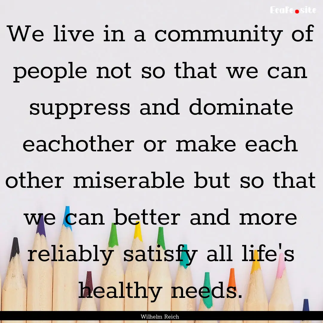 We live in a community of people not so that.... : Quote by Wilhelm Reich