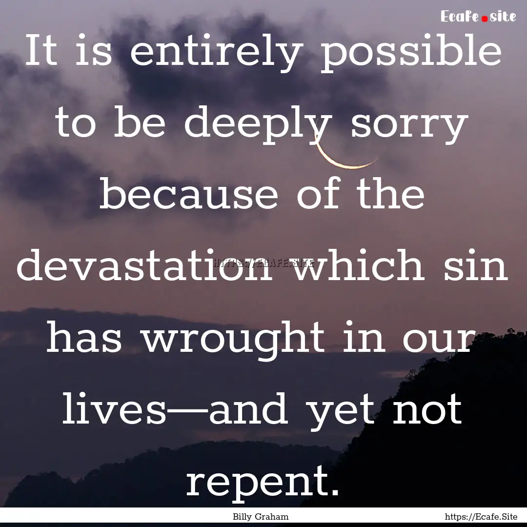 It is entirely possible to be deeply sorry.... : Quote by Billy Graham