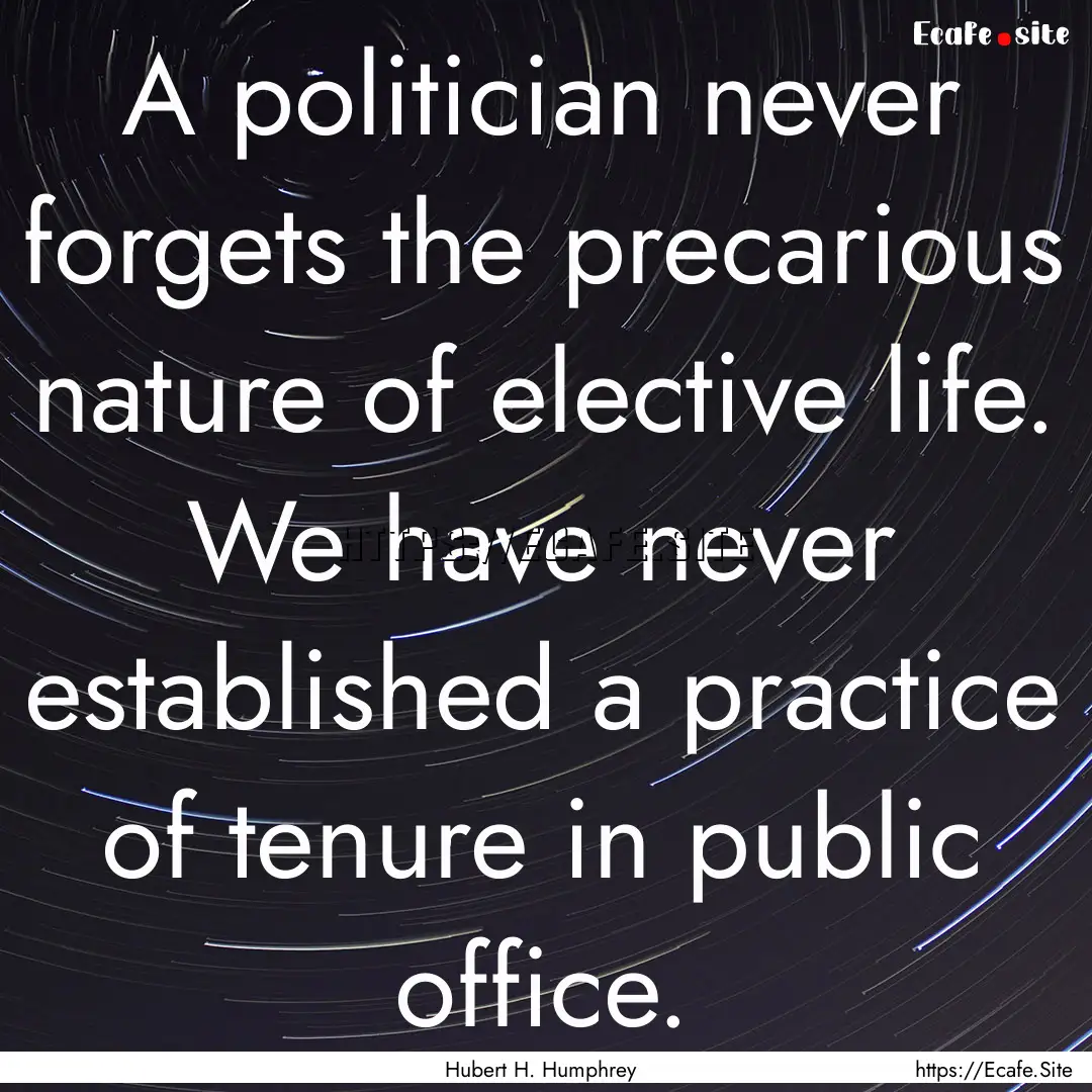 A politician never forgets the precarious.... : Quote by Hubert H. Humphrey