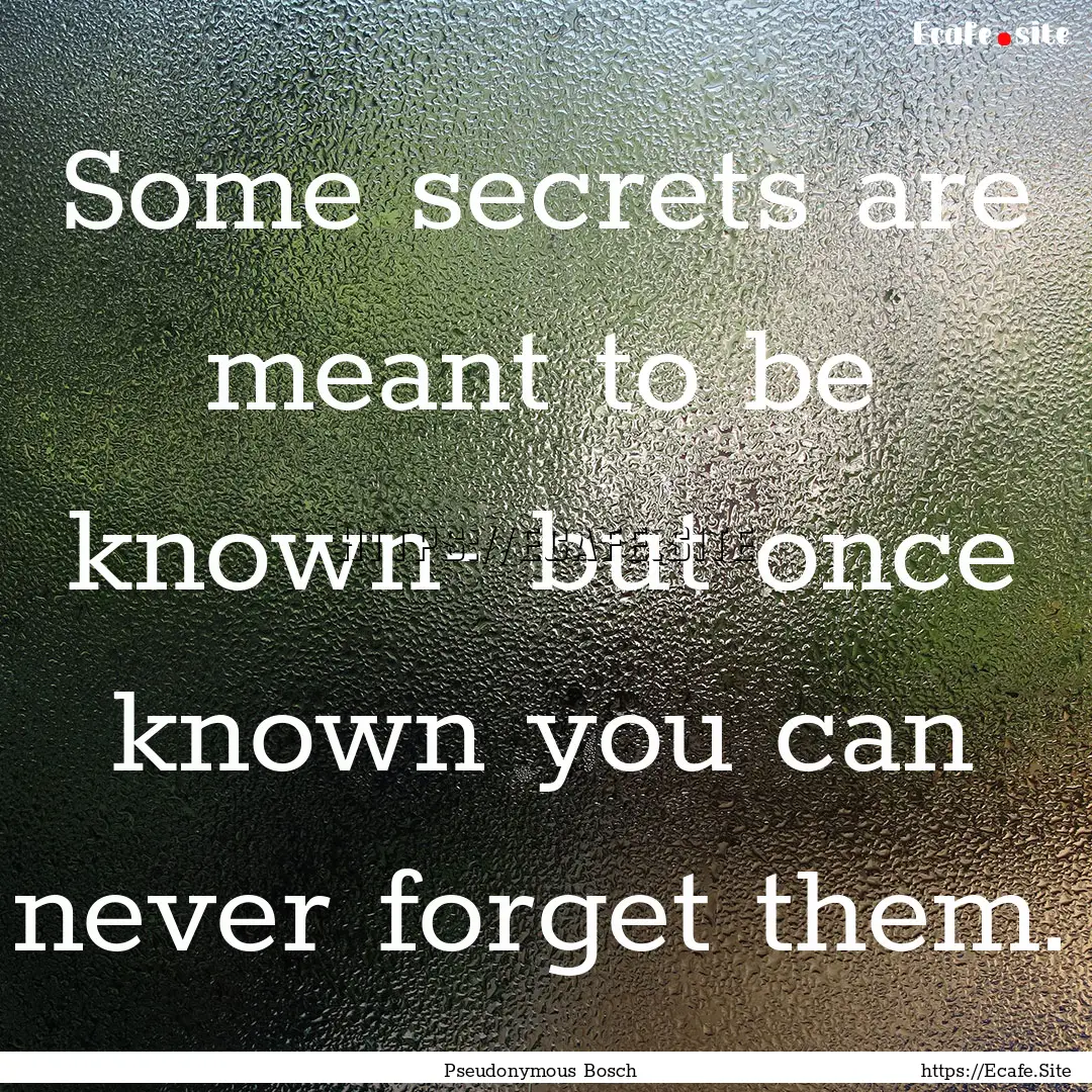 Some secrets are meant to be known- but once.... : Quote by Pseudonymous Bosch