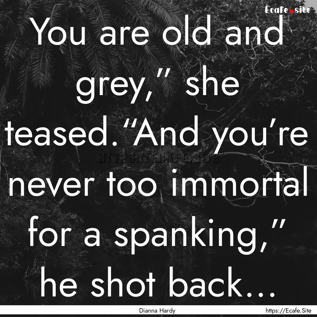 You are old and grey,” she teased.“And.... : Quote by Dianna Hardy