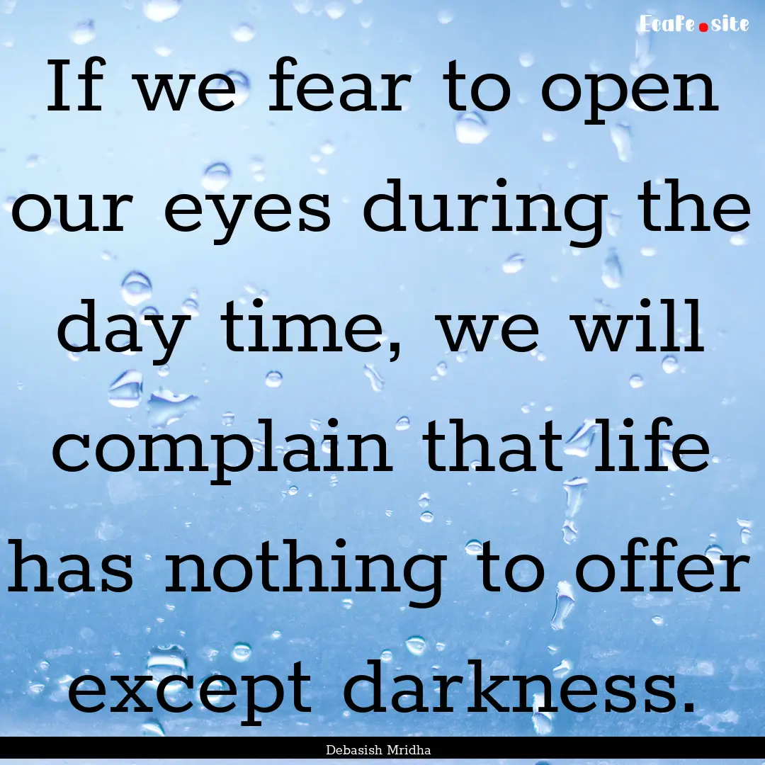 If we fear to open our eyes during the day.... : Quote by Debasish Mridha