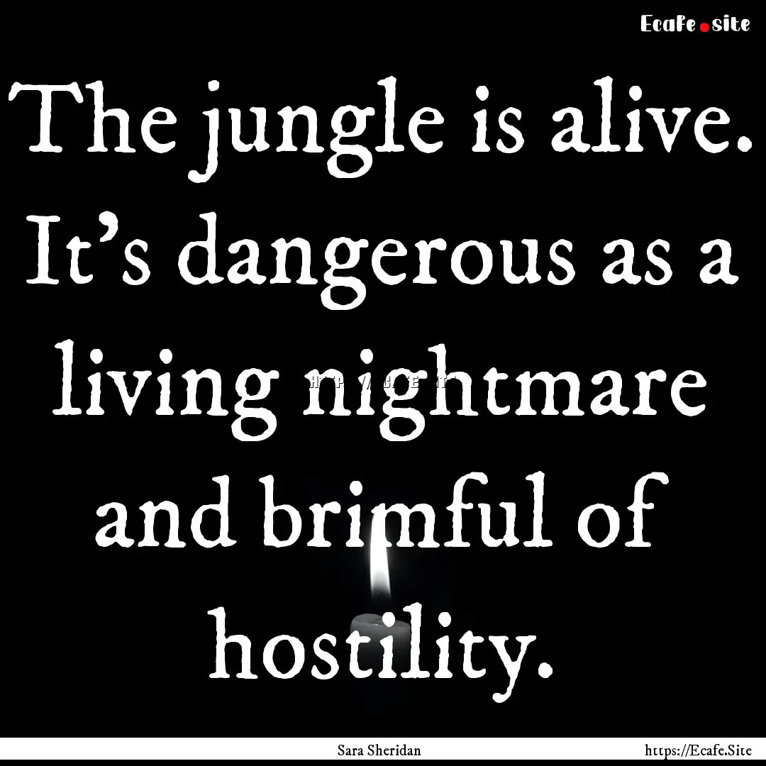 The jungle is alive. It’s dangerous as.... : Quote by Sara Sheridan