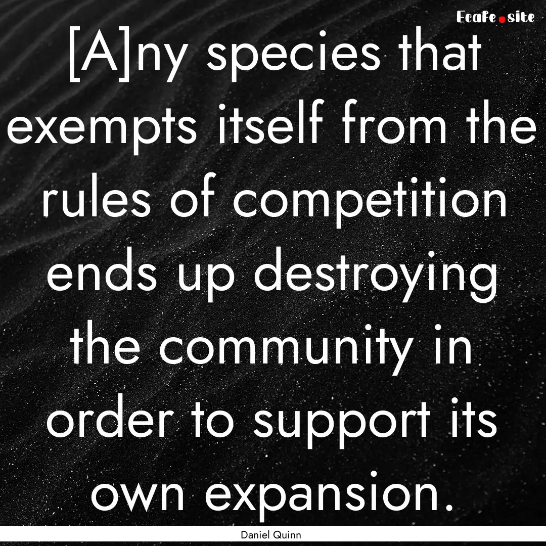 [A]ny species that exempts itself from the.... : Quote by Daniel Quinn