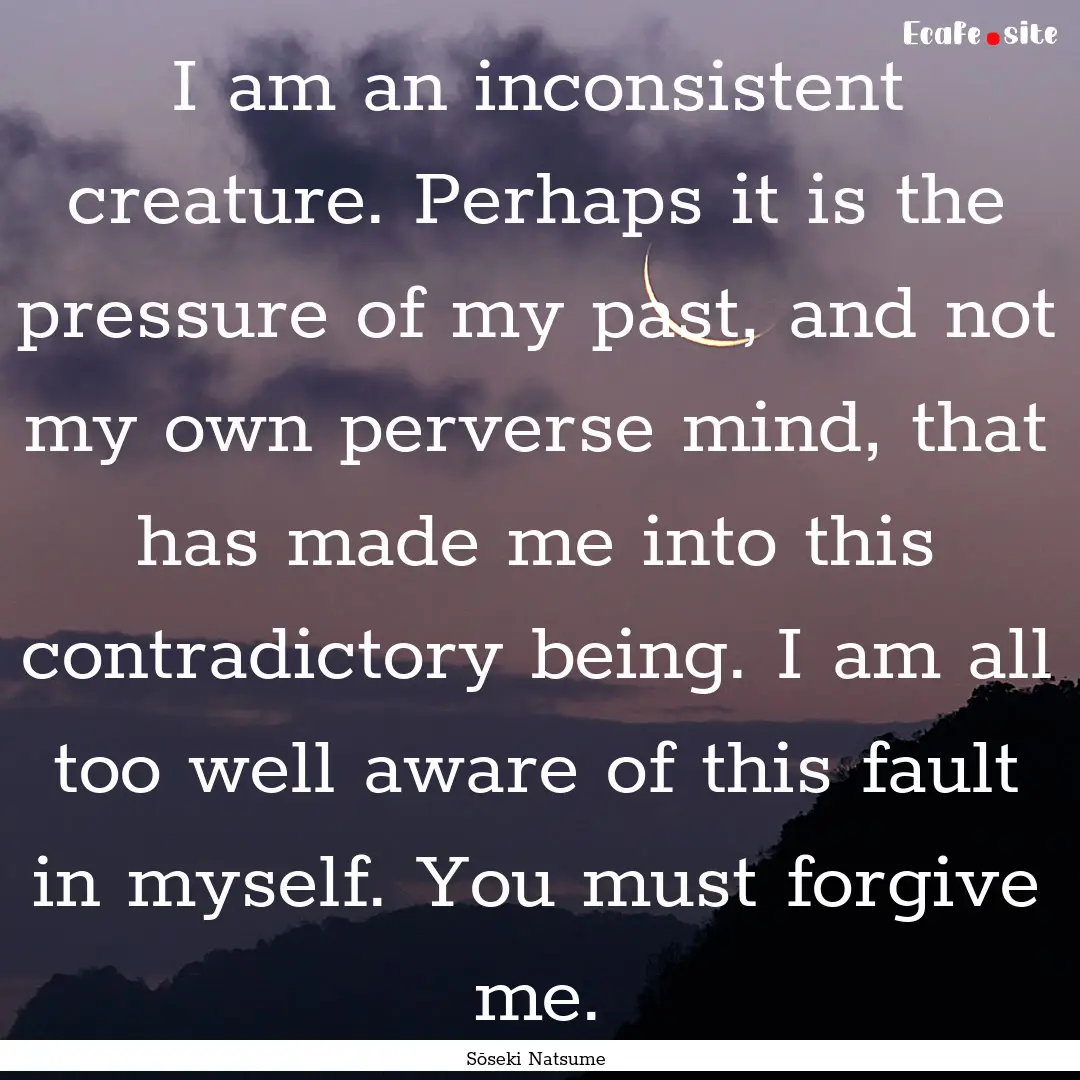 I am an inconsistent creature. Perhaps it.... : Quote by Sōseki Natsume