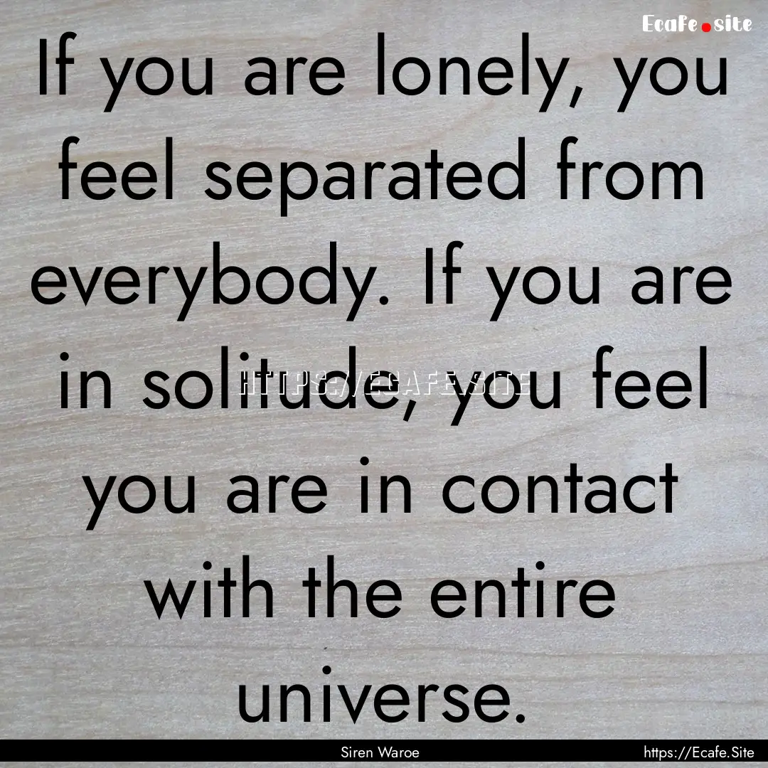 If you are lonely, you feel separated from.... : Quote by Siren Waroe