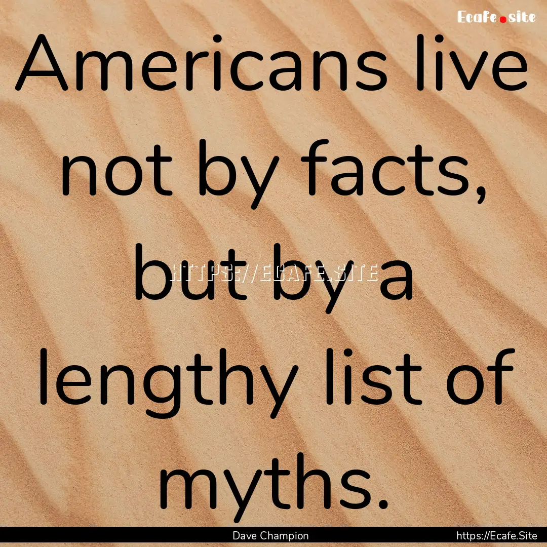 Americans live not by facts, but by a lengthy.... : Quote by Dave Champion