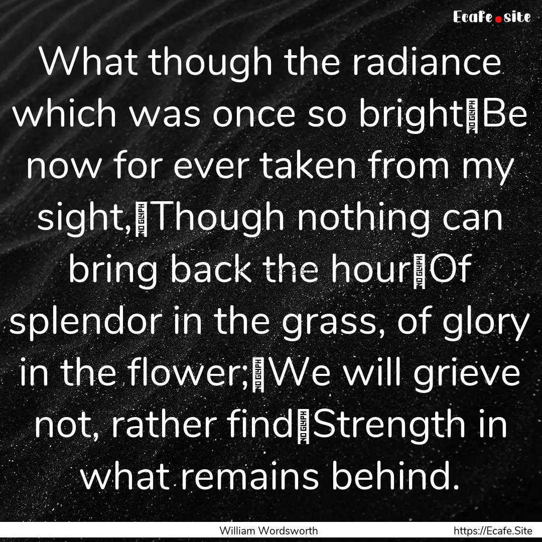 What though the radiance which was once so.... : Quote by William Wordsworth