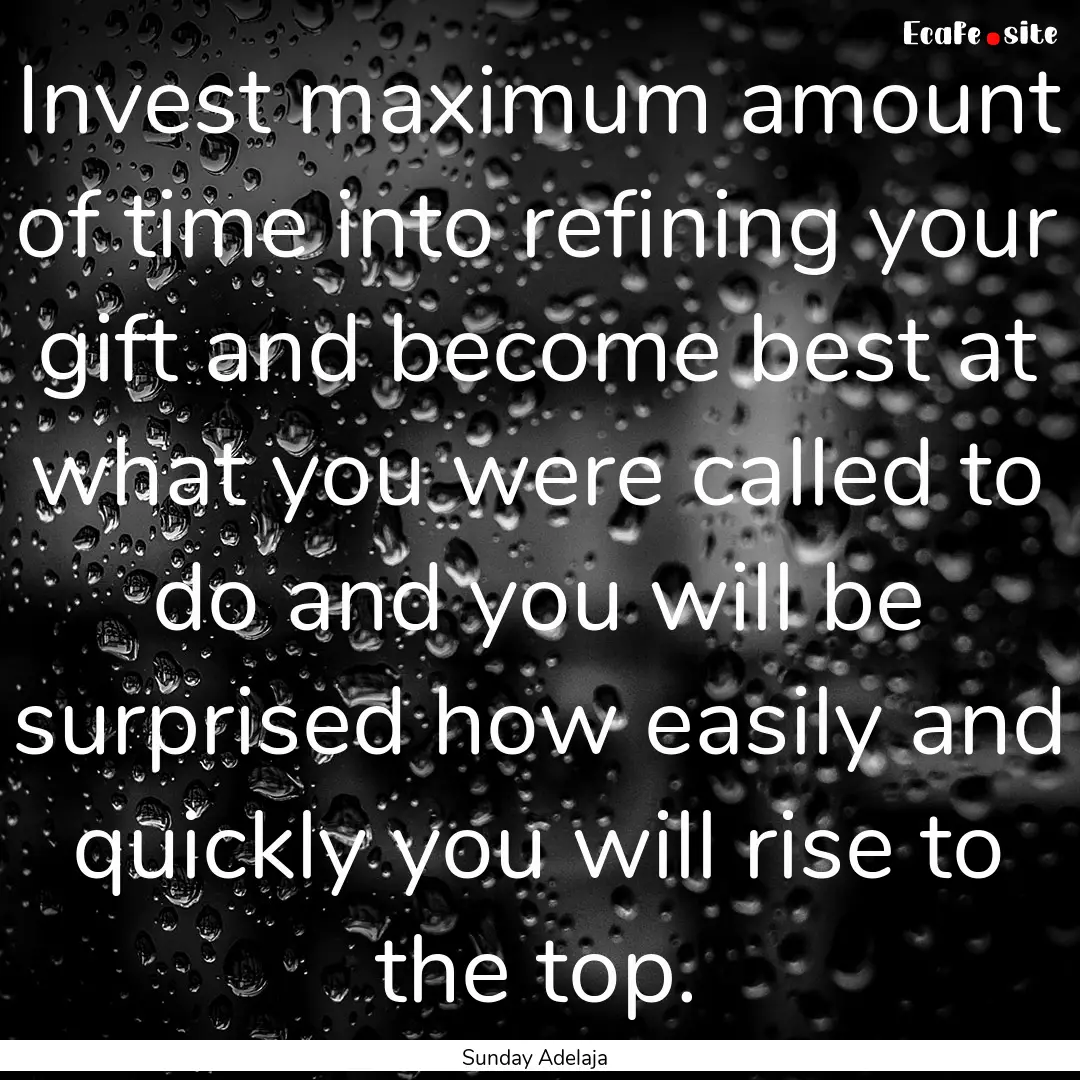 Invest maximum amount of time into refining.... : Quote by Sunday Adelaja