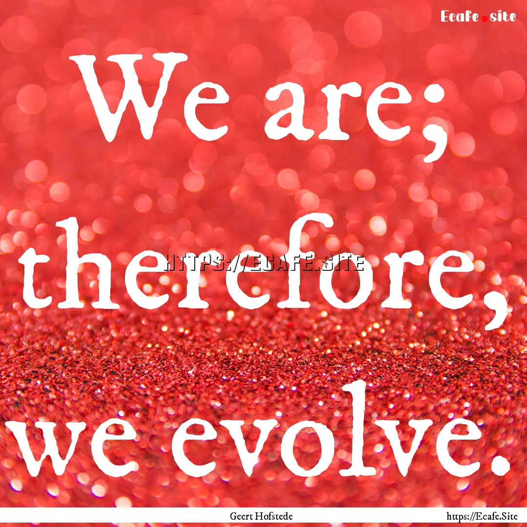 We are; therefore, we evolve. : Quote by Geert Hofstede