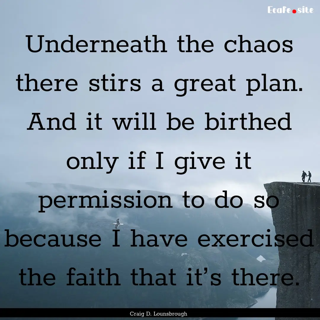 Underneath the chaos there stirs a great.... : Quote by Craig D. Lounsbrough