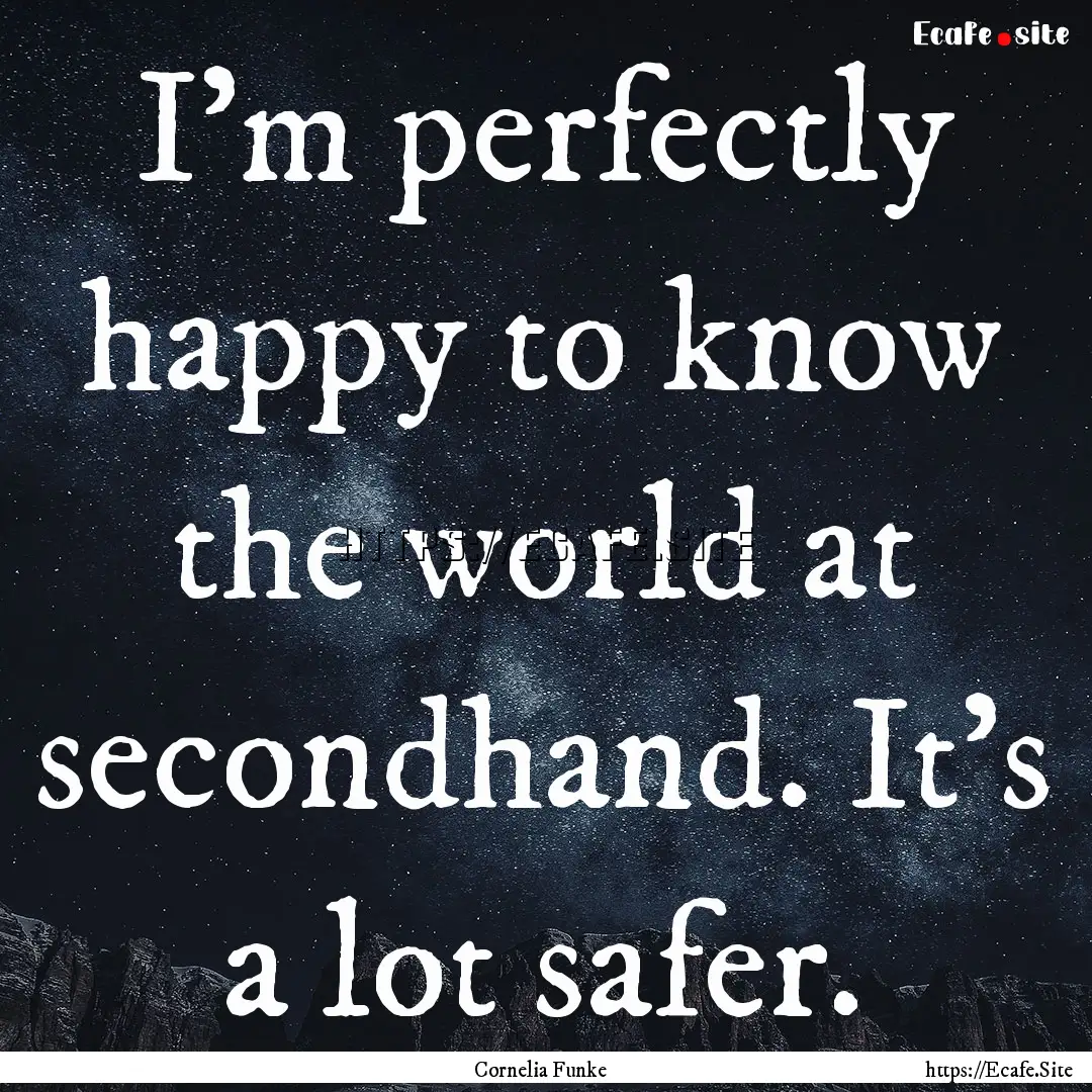 I'm perfectly happy to know the world at.... : Quote by Cornelia Funke