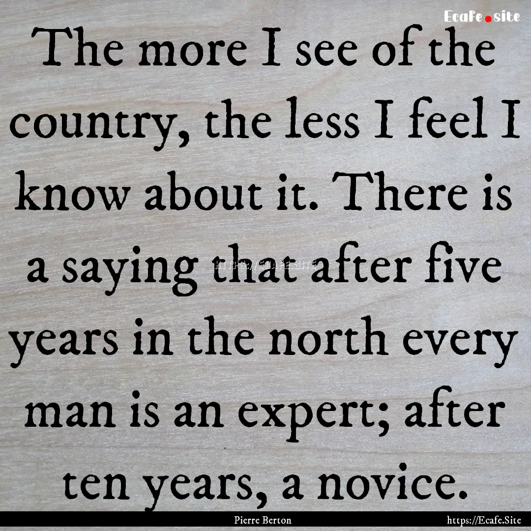 The more I see of the country, the less I.... : Quote by Pierre Berton