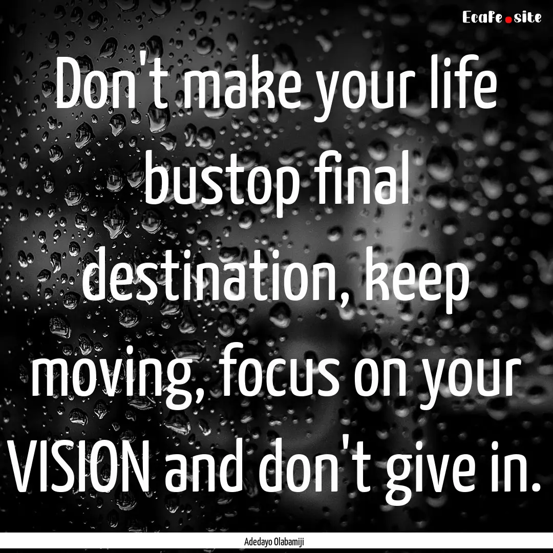 Don't make your life bustop final destination,.... : Quote by Adedayo Olabamiji