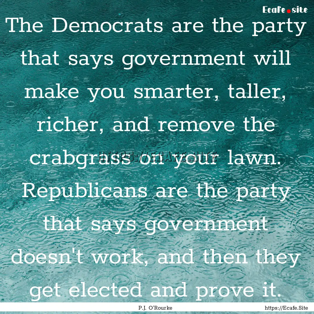 The Democrats are the party that says government.... : Quote by P.J. O'Rourke