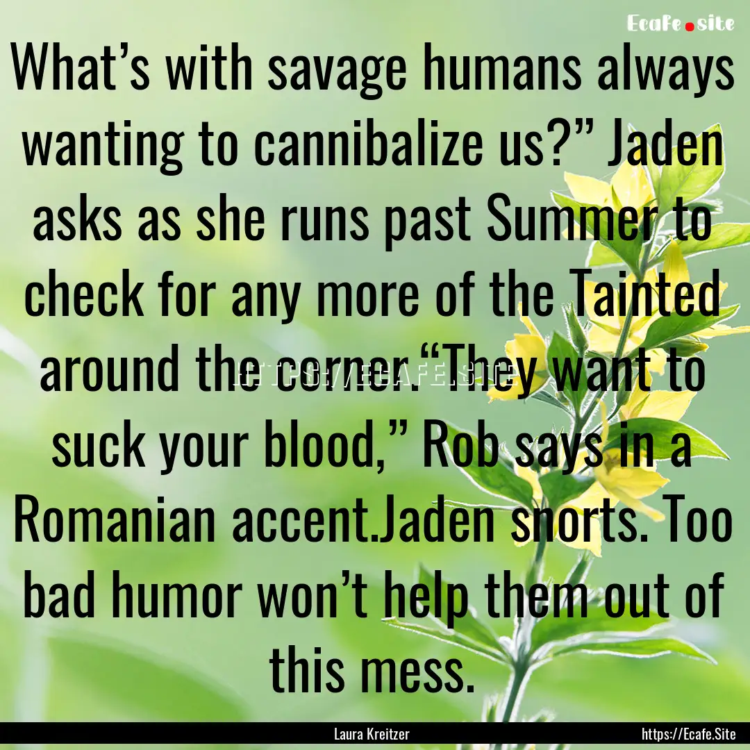 What’s with savage humans always wanting.... : Quote by Laura Kreitzer