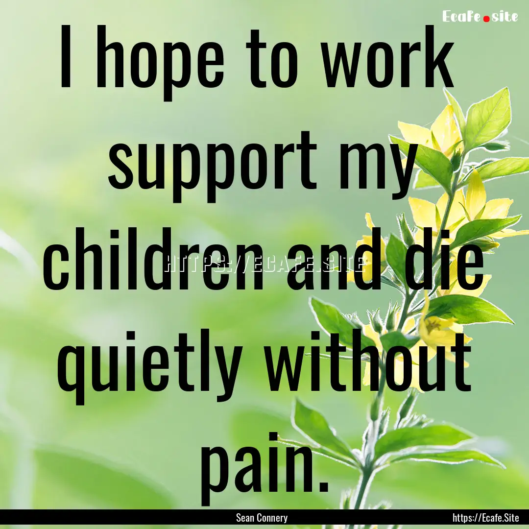 I hope to work support my children and die.... : Quote by Sean Connery