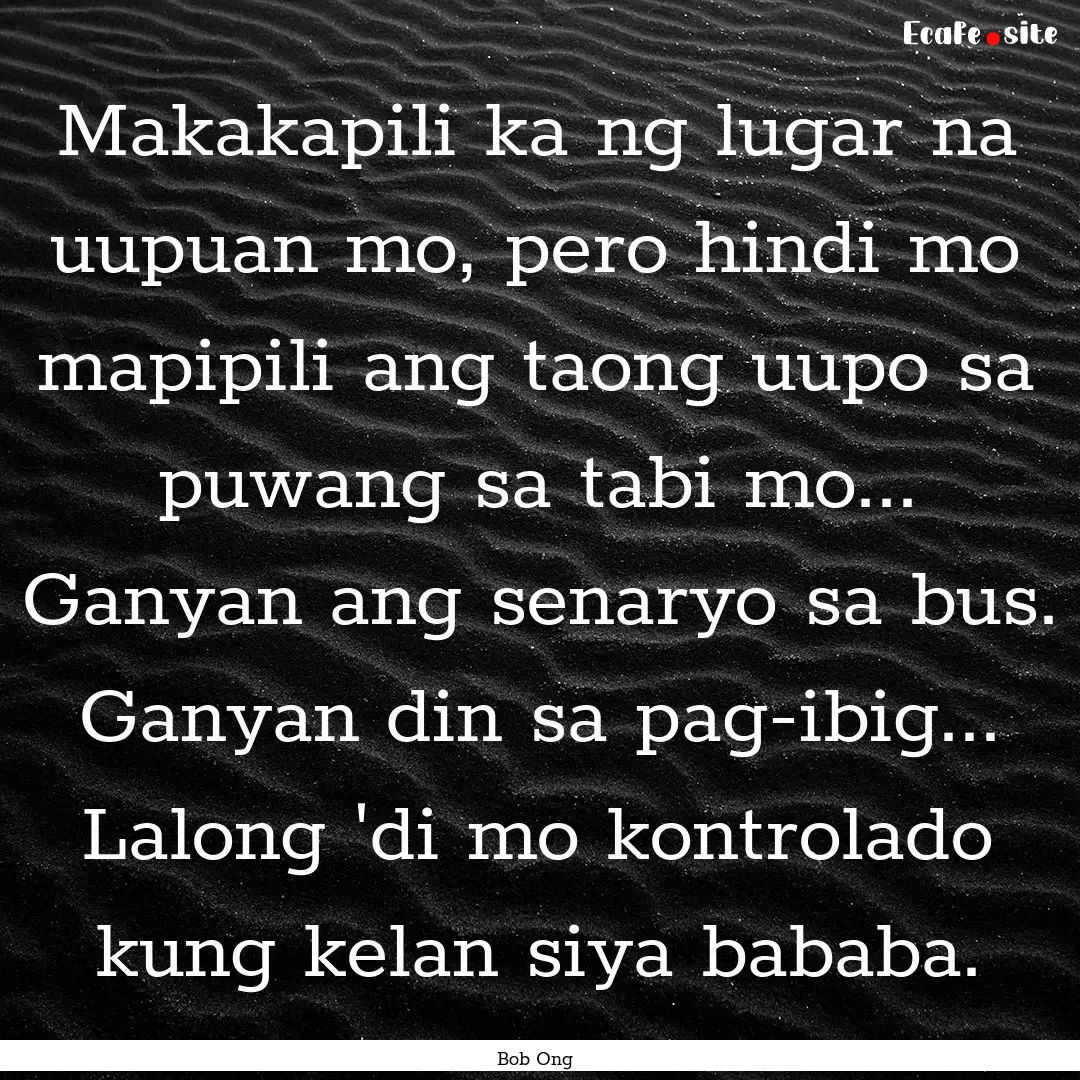 Makakapili ka ng lugar na uupuan mo, pero.... : Quote by Bob Ong