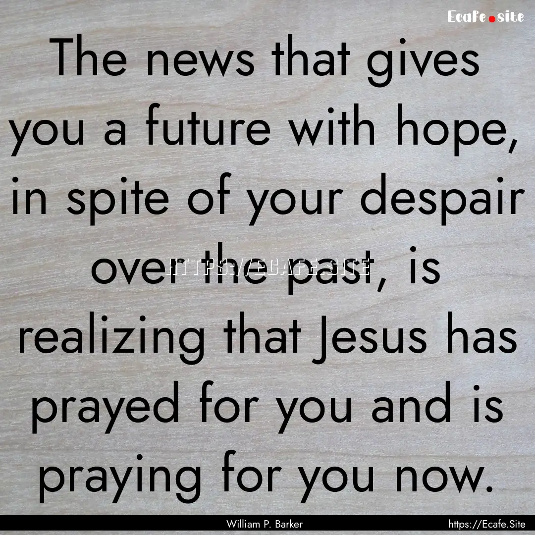 The news that gives you a future with hope,.... : Quote by William P. Barker