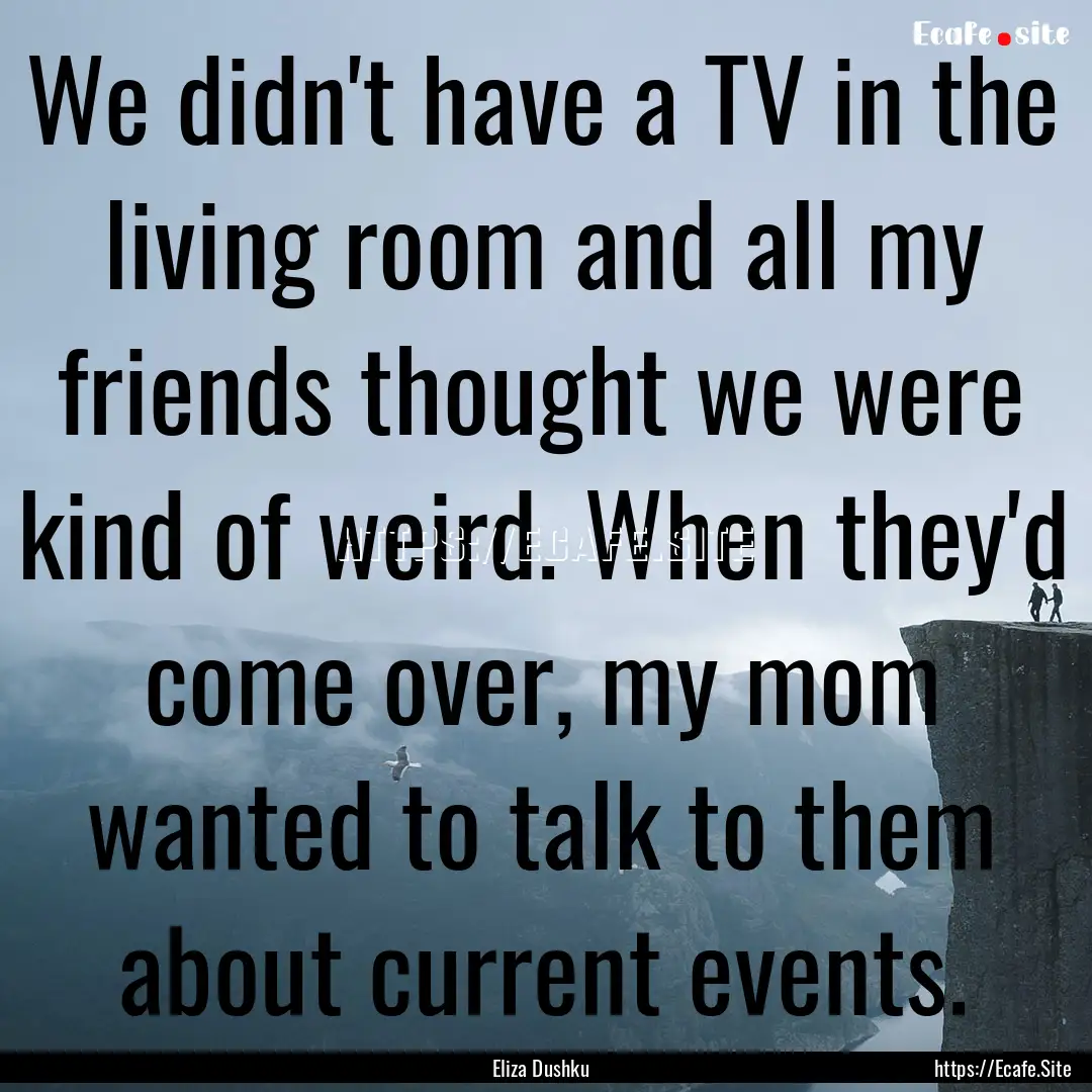 We didn't have a TV in the living room and.... : Quote by Eliza Dushku