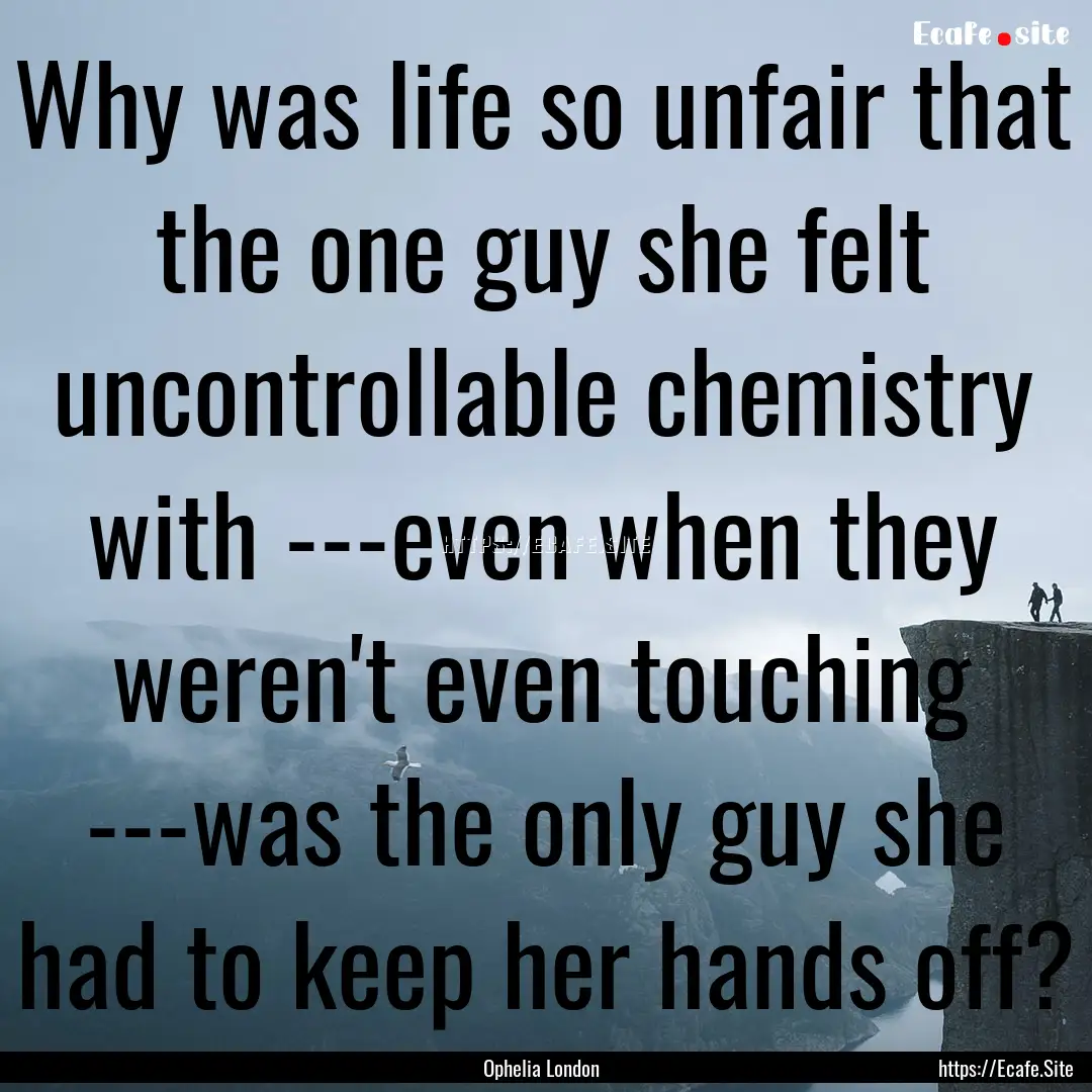 Why was life so unfair that the one guy she.... : Quote by Ophelia London