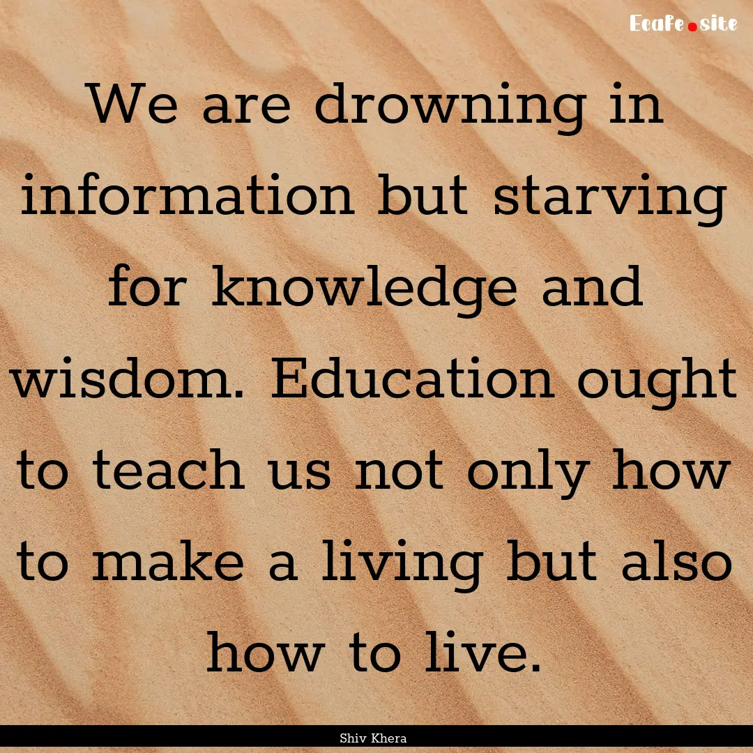 We are drowning in information but starving.... : Quote by Shiv Khera