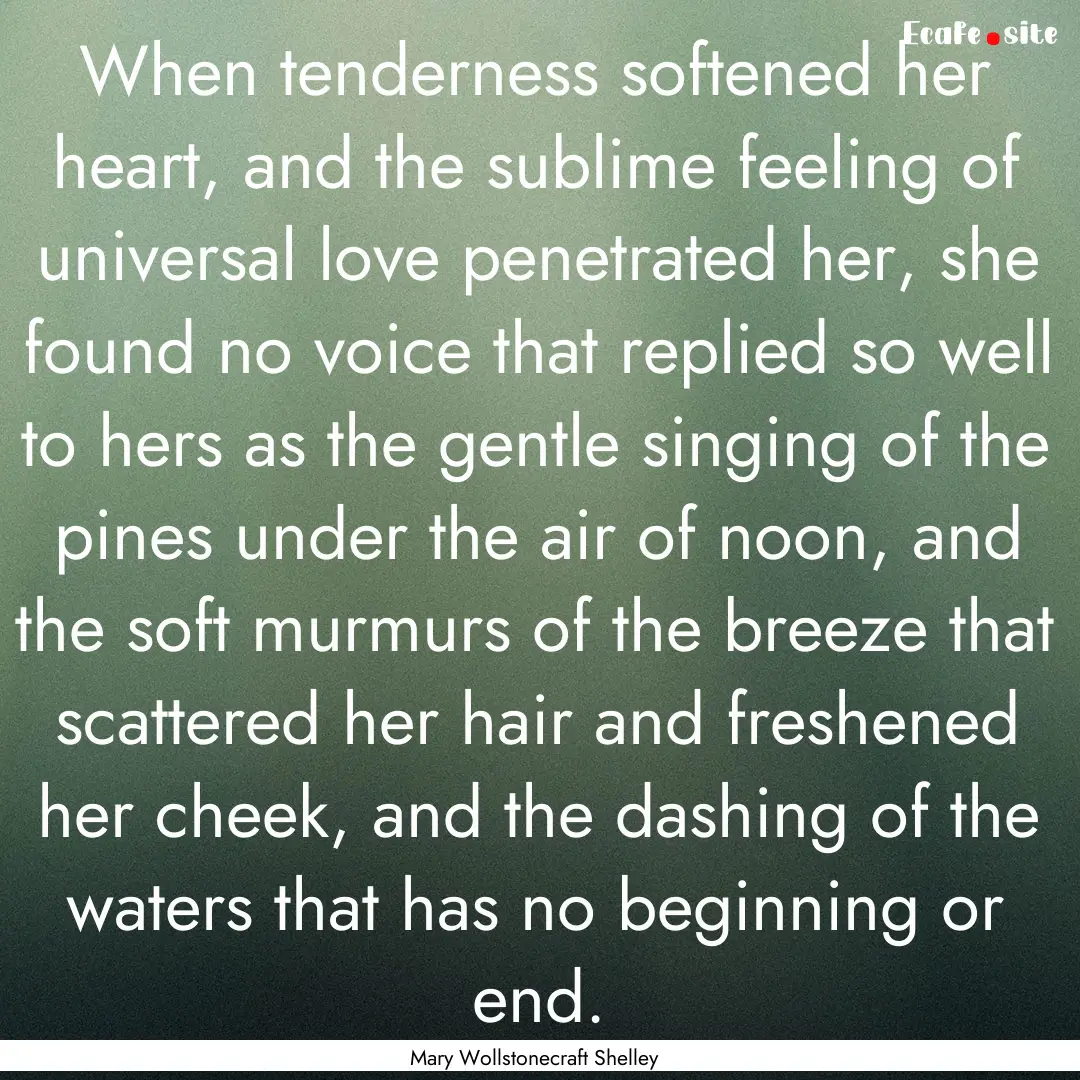 When tenderness softened her heart, and the.... : Quote by Mary Wollstonecraft Shelley