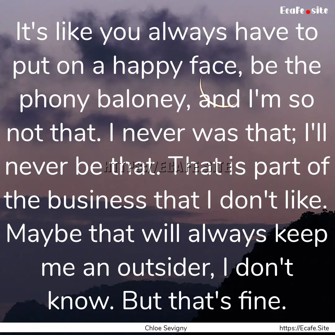 It's like you always have to put on a happy.... : Quote by Chloe Sevigny