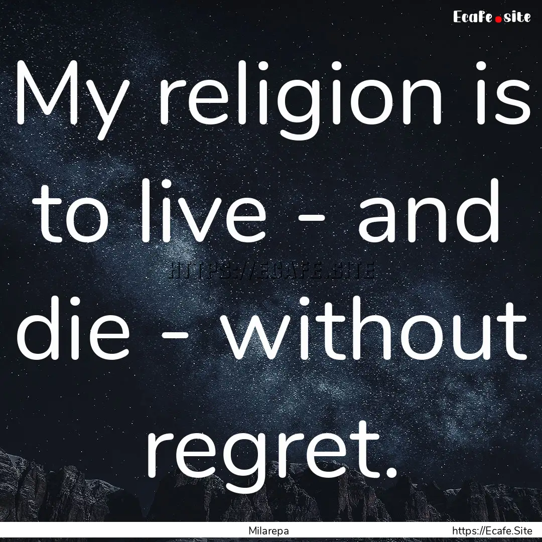 My religion is to live - and die - without.... : Quote by Milarepa