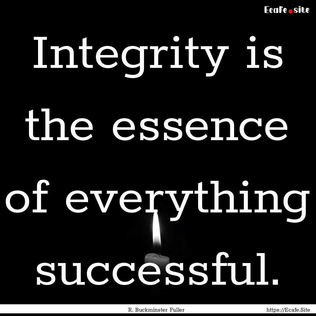 Integrity is the essence of everything successful..... : Quote by R. Buckminster Fuller