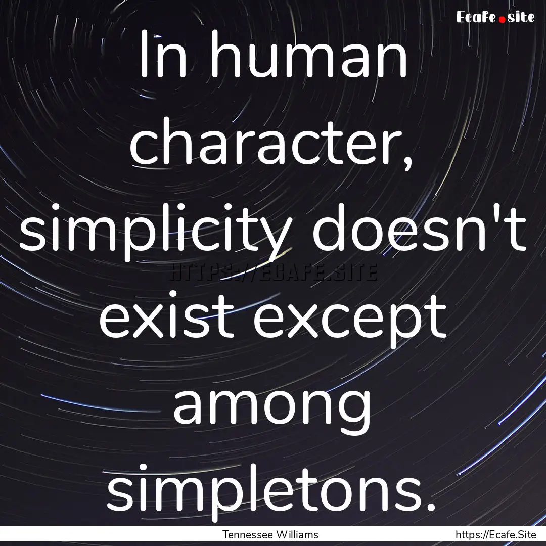 In human character, simplicity doesn't exist.... : Quote by Tennessee Williams